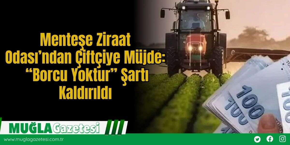 Menteşe Ziraat Odası’ndan Çiftçiye Müjde: “Borcu Yoktur” Şartı Kaldırıldı