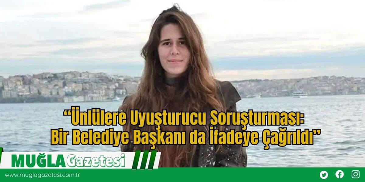 “Ünlülere Uyuşturucu Soruşturması: Bir Belediye Başkanı da İfadeye Çağrıldı”