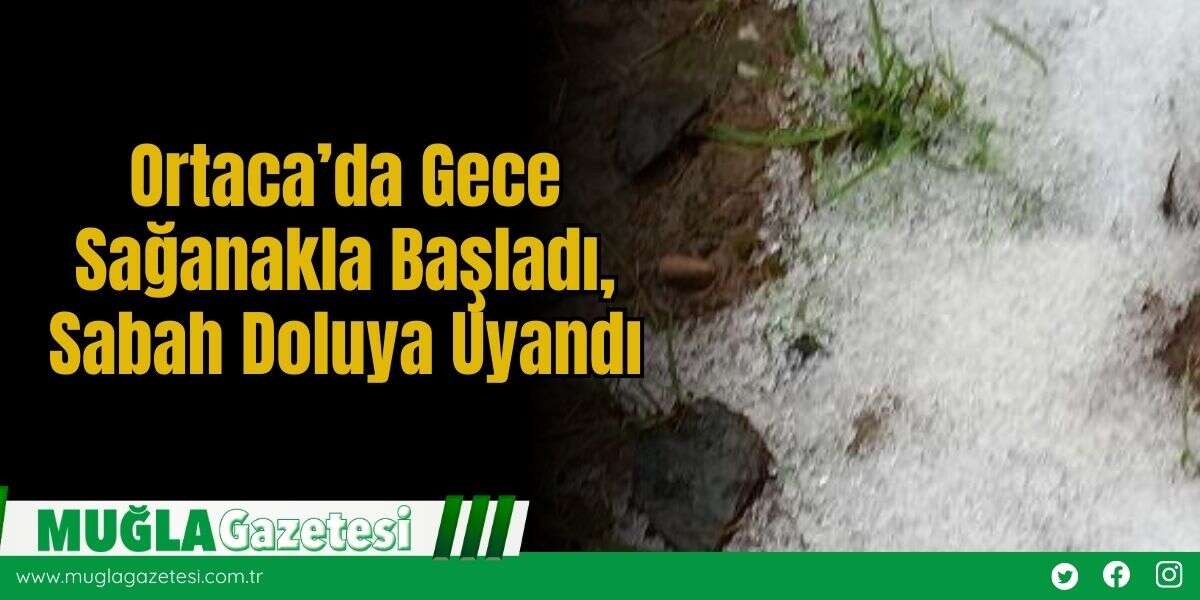 Ortaca’da Gece Sağanakla Başladı, Sabah Doluya Uyandı