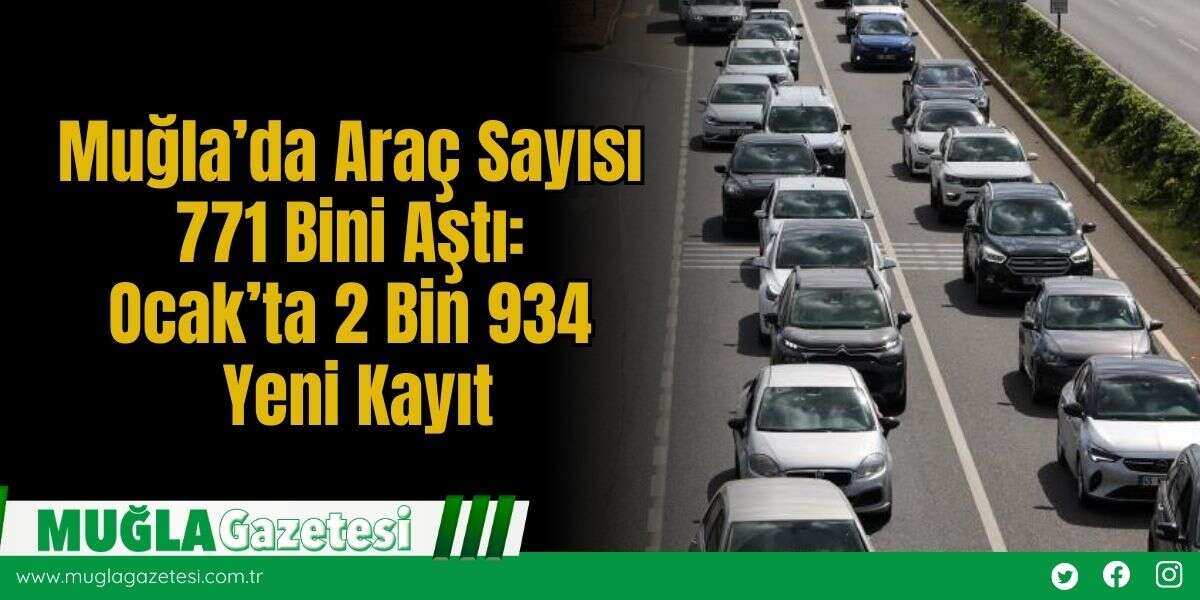 Muğla’da Araç Sayısı 771 Bini Aştı: Ocak’ta 2 Bin 934 Yeni Kayıt