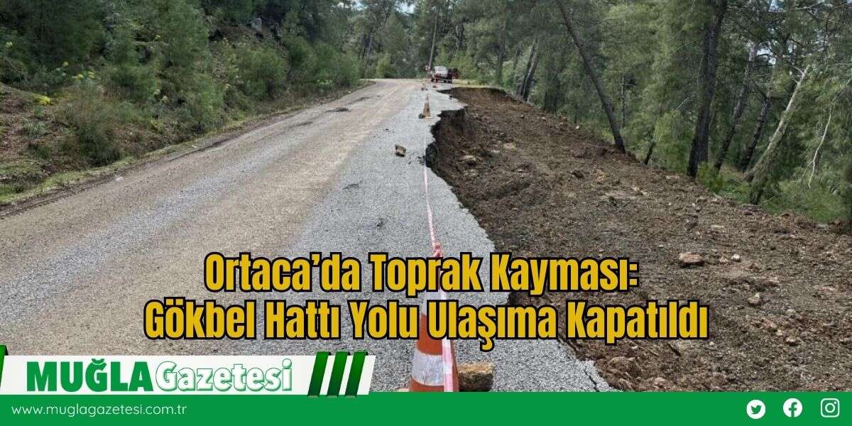 Ortaca’da Toprak Kayması: Gökbel Hattı Yolu Ulaşıma Kapatıldı