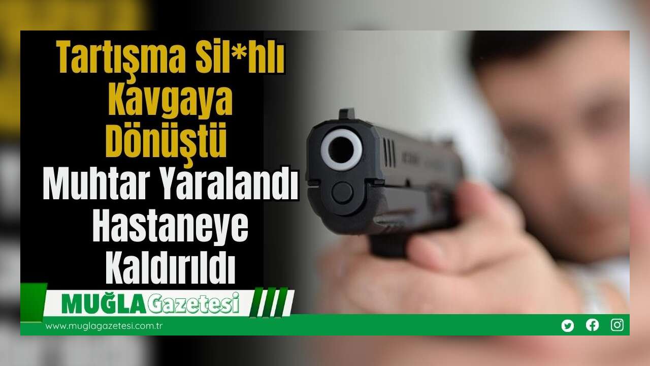 Tartışma Sil*hlı Kavgaya Dönüştü: Muhtar Yaralandı, Hastaneye Kaldırıldı