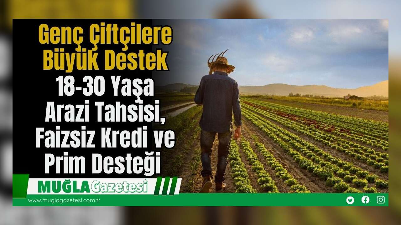 Genç Çiftçilere Büyük Destek: 18-30 Yaşa Arazi Tahsisi, Faizsiz Kredi ve Prim Desteği