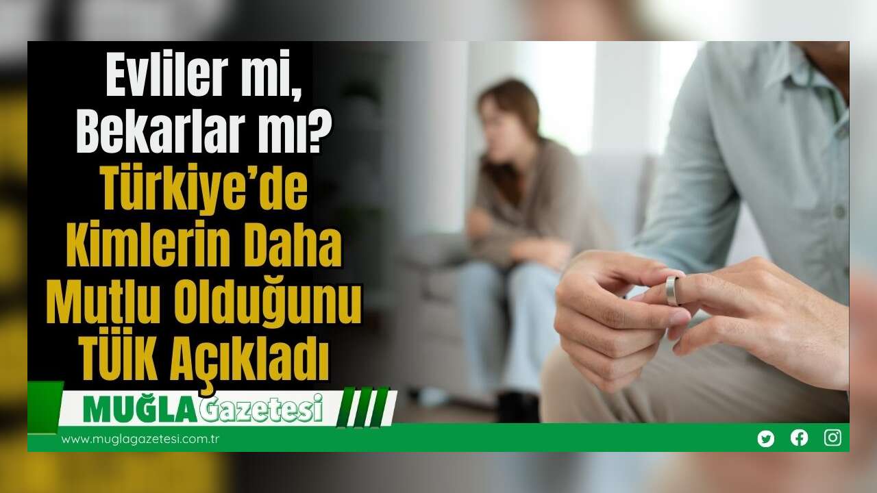 Evliler mi, Bekarlar mı? Türkiye’de Kimlerin Daha Mutlu Olduğunu TÜİK Açıkladı
