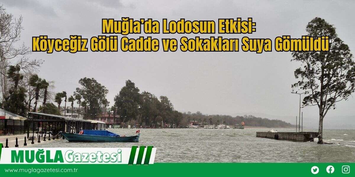 Muğla’da Lodosun Etkisi: Köyceğiz Gölü Cadde ve Sokakları Suya Gömüldü