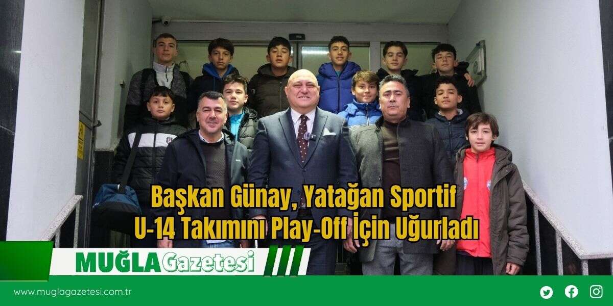 Başkan Günay, Yatağan Sportif U-14 Takımını Play-Off İçin Uğurladı