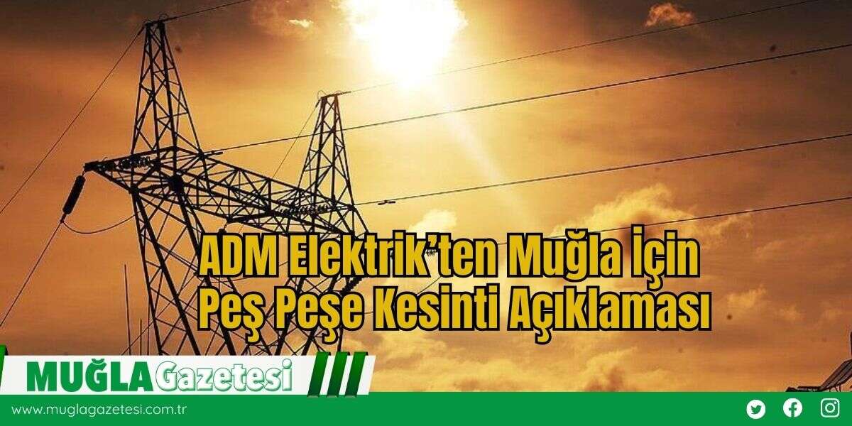 ADM Elektrik’ten Muğla İçin Peş Peşe Kesinti Açıklaması