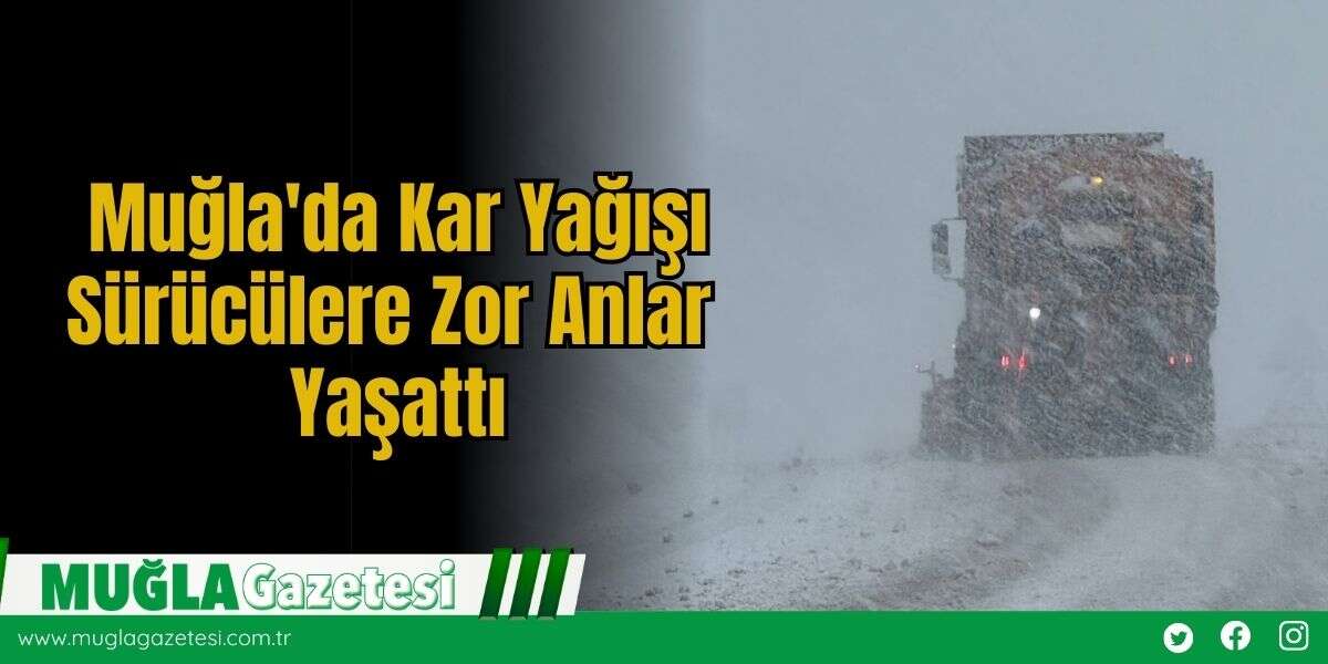 Muğla'da Kar Yağışı Sürücülere Zor Anlar Yaşattı