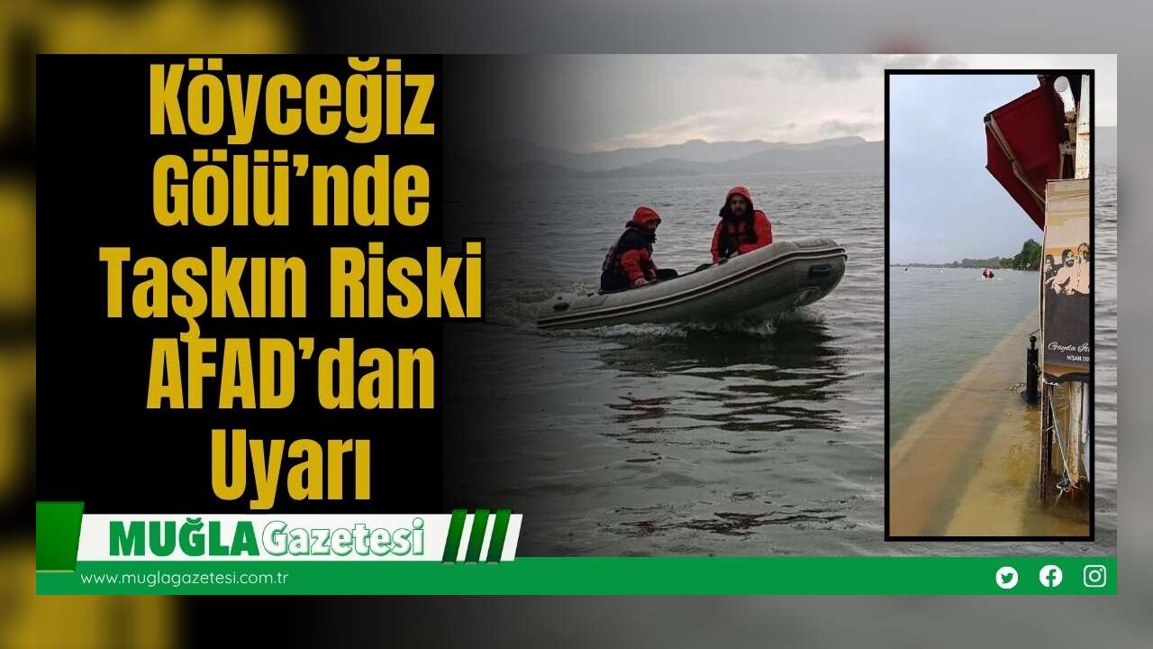 Köyceğiz Gölü’nde Taşkın Riski: AFAD’dan Uyarı