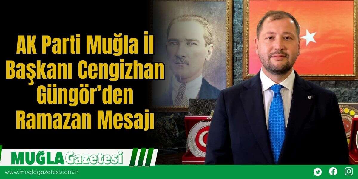 AK Parti Muğla İl Başkanı Cengizhan Güngör’den Ramazan Mesajı