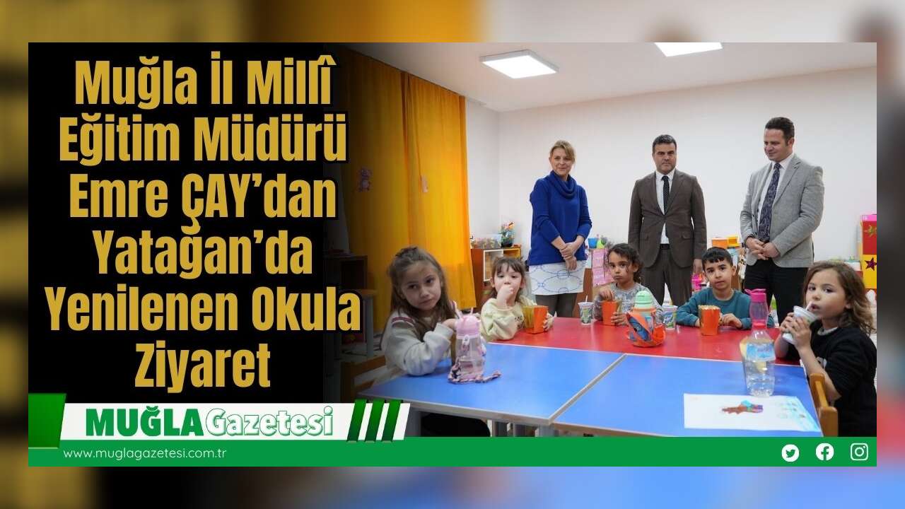 Muğla İl Millî Eğitim Müdürü Emre ÇAY’dan Yatağan’da Yenilenen Okula Ziyaret