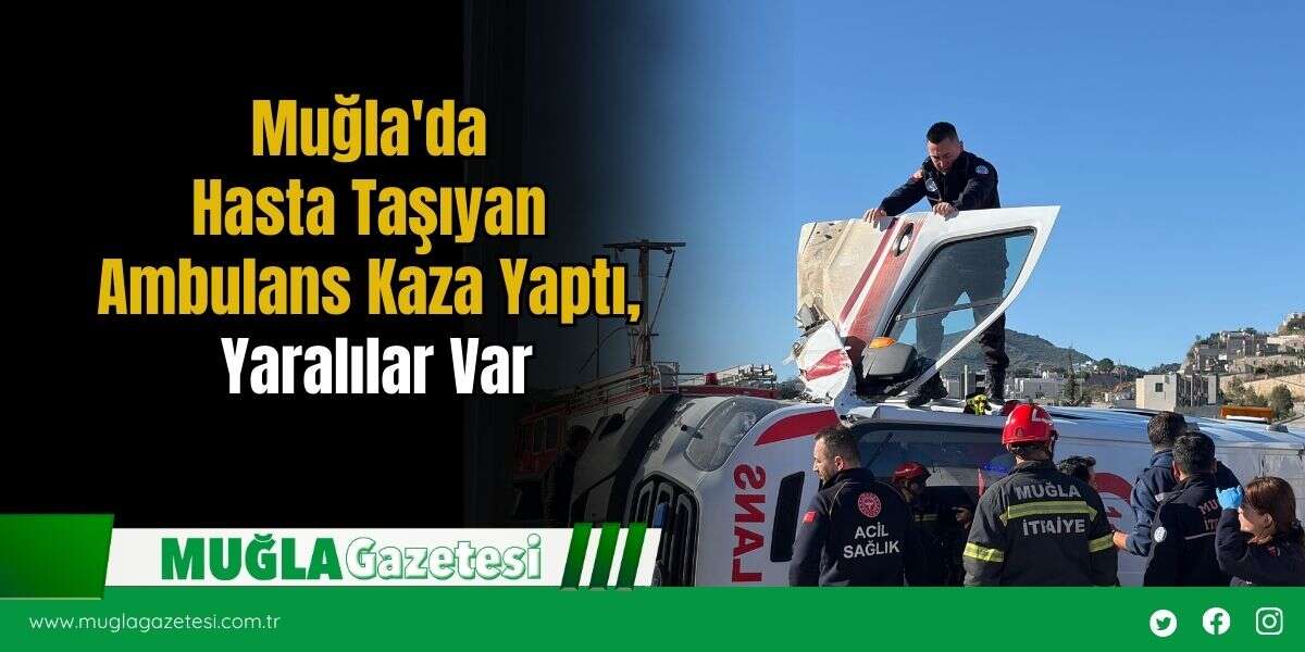 Muğla'da Hasta Taşıyan Ambulans Kaza Yaptı, Yaralılar Var