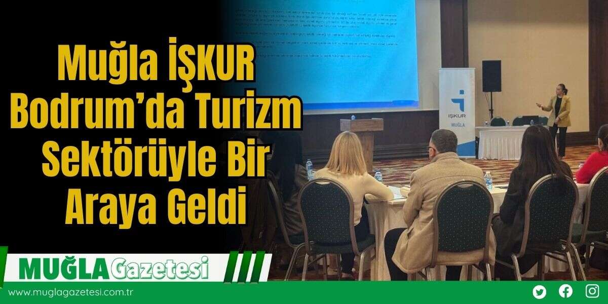Muğla İŞKUR Bodrum’da Turizm Sektörüyle Bir Araya Geldi