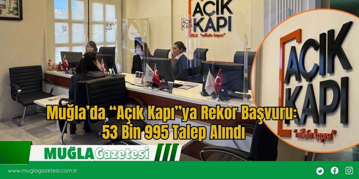 Muğla’da “Açık Kapı”ya Rekor Başvuru: 53 Bin 995 Talep Alındı