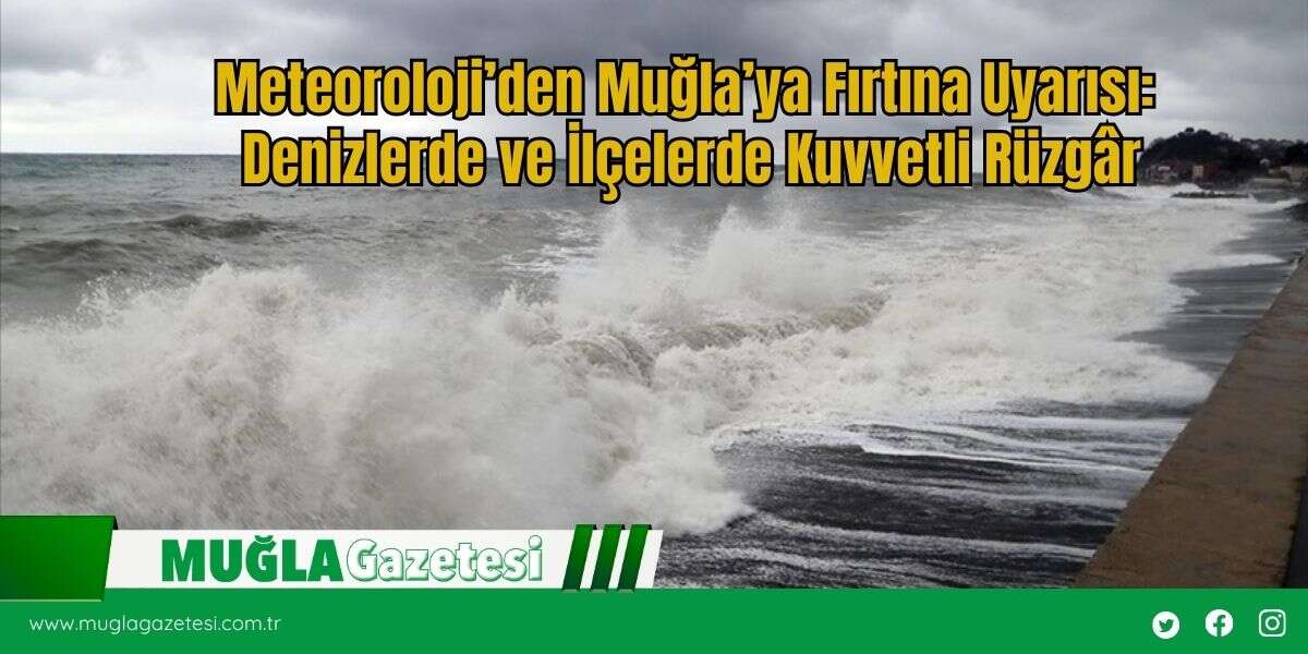 Meteoroloji’den Muğla’ya Fırtına Uyarısı: Denizlerde ve İlçelerde Kuvvetli Rüzgâr