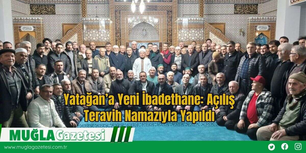 Yatağan’a Yeni İbadethane: Açılış Teravih Namazıyla Yapıldı