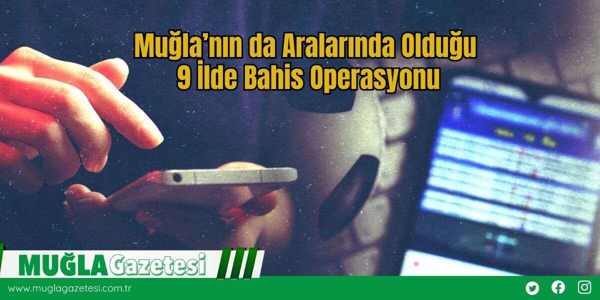 Muğla’nın da Aralarında Olduğu 9 İlde Bahis Operasyonu