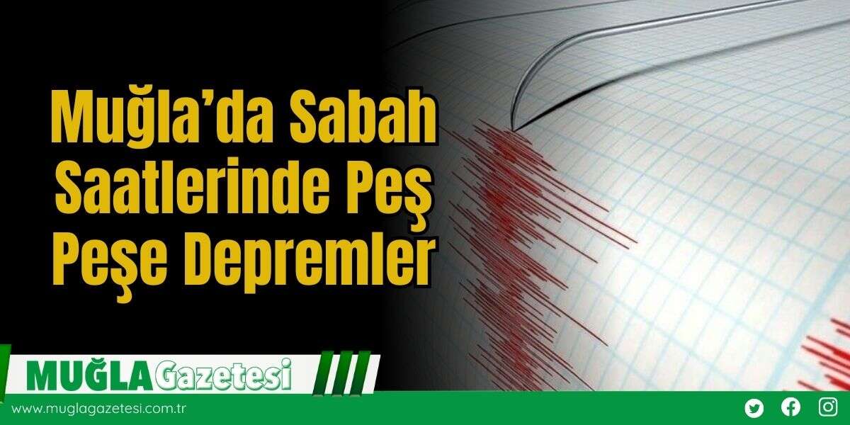 Muğla’da Sabah Saatlerinde Peş Peşe Depremler