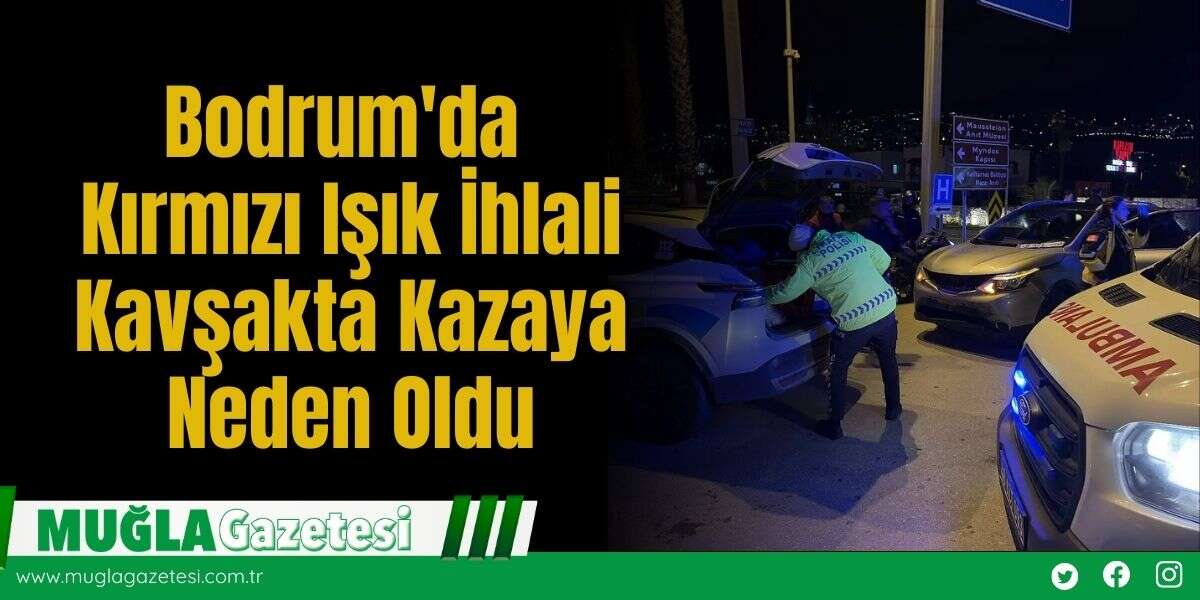 Bodrum'da Kırmızı Işık İhlali Kavşakta Kazaya Neden Oldu
