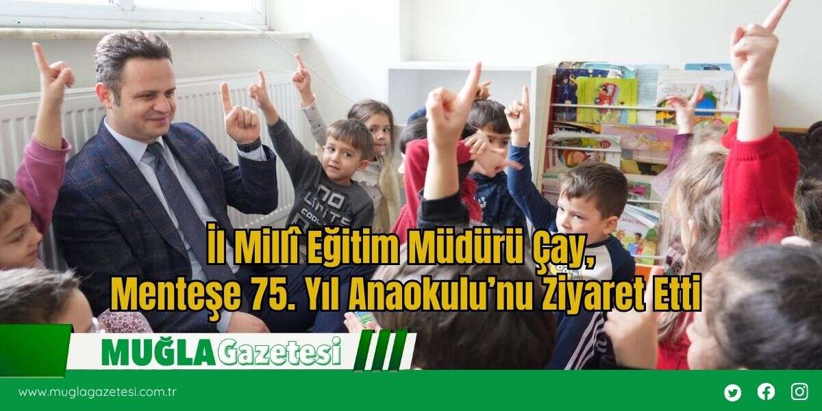 İl Millî Eğitim Müdürü Çay, Menteşe 75. Yıl Anaokulu’nu Ziyaret Etti
