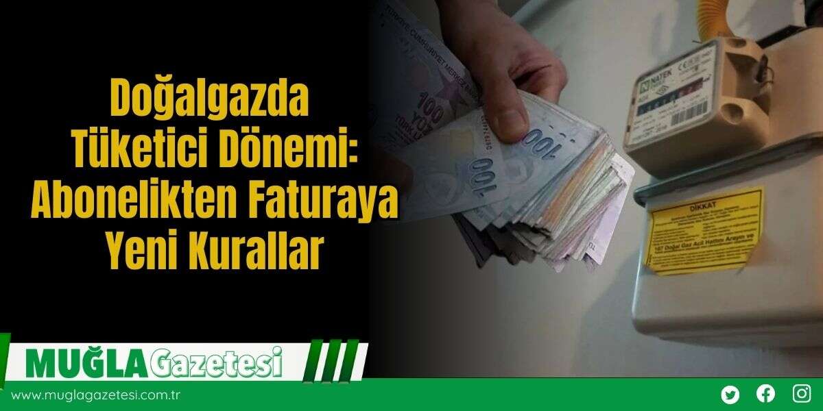 Doğalgazda Tüketici Dönemi: Abonelikten Faturaya Yeni Kurallar