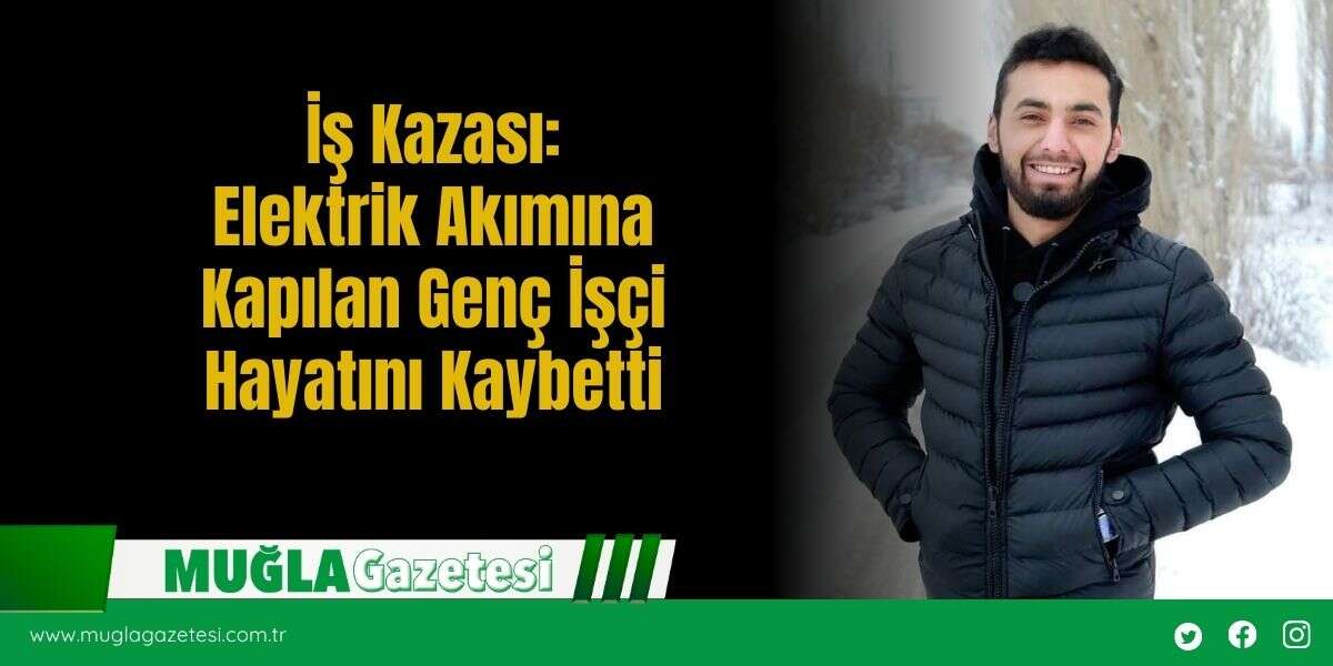 İş Kazası:Elektrik Akımına Kapılan Genç İşçi Hayatını Kaybetti