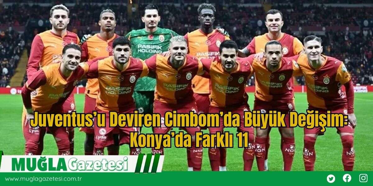 Juventus’u Deviren Cimbom’da Büyük Değişim: Konya’da Farklı 11
