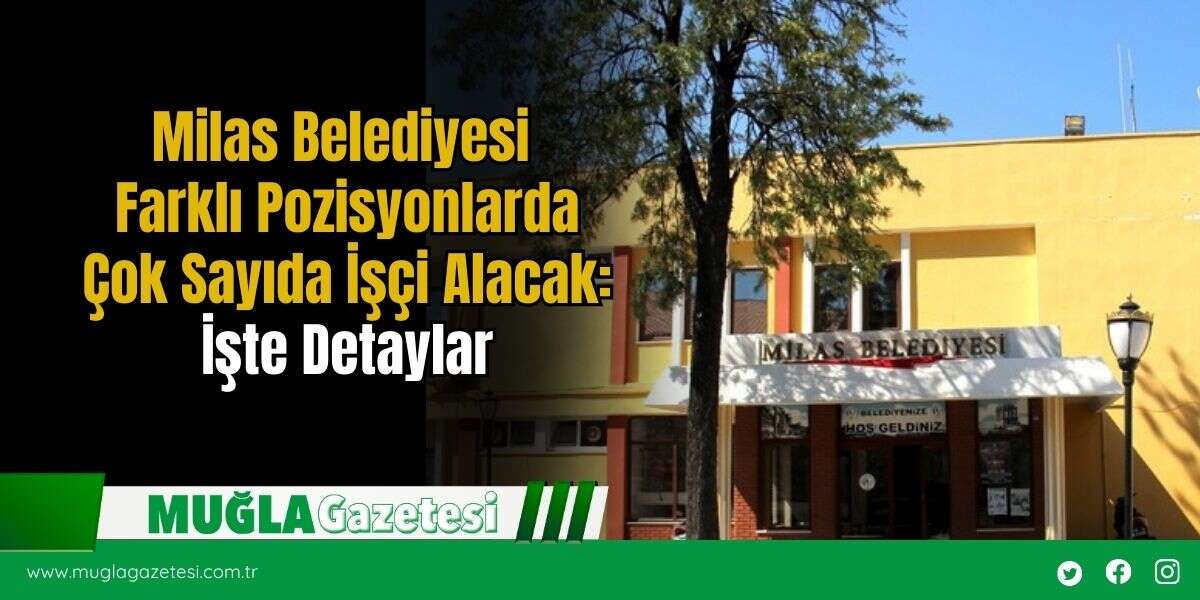 Milas Belediyesi Farklı Pozisyonlarda Çok Sayıda İşçi Alacak: İşte Detaylar