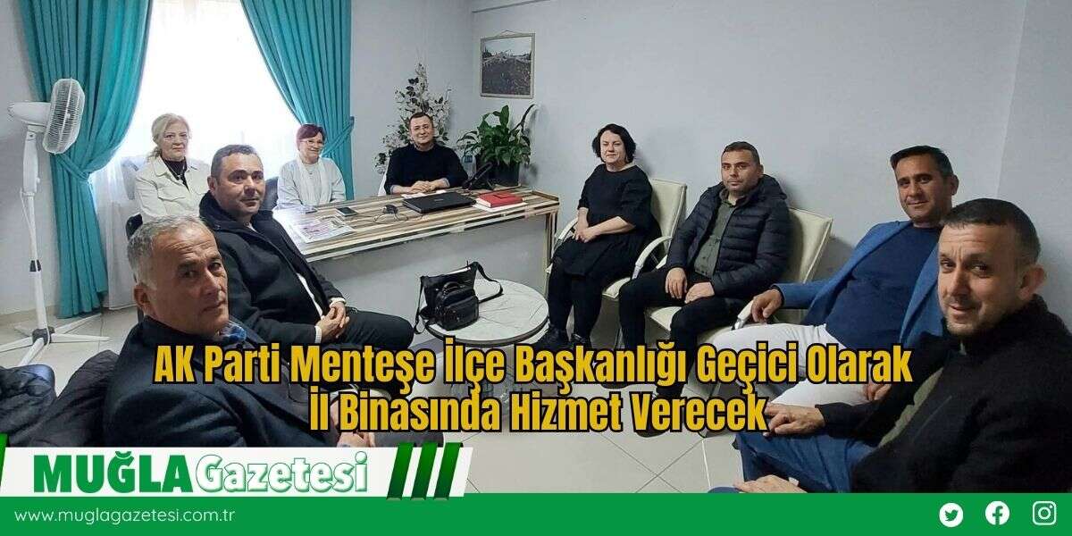 AK Parti Menteşe İlçe Başkanlığı Geçici Olarak İl Binasında Hizmet Verecek