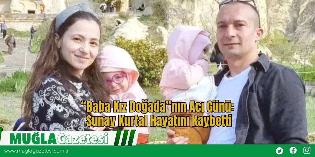 “Baba Kız Doğada”nın Acı Günü: Sunay Kurtal Hayatını Kaybetti