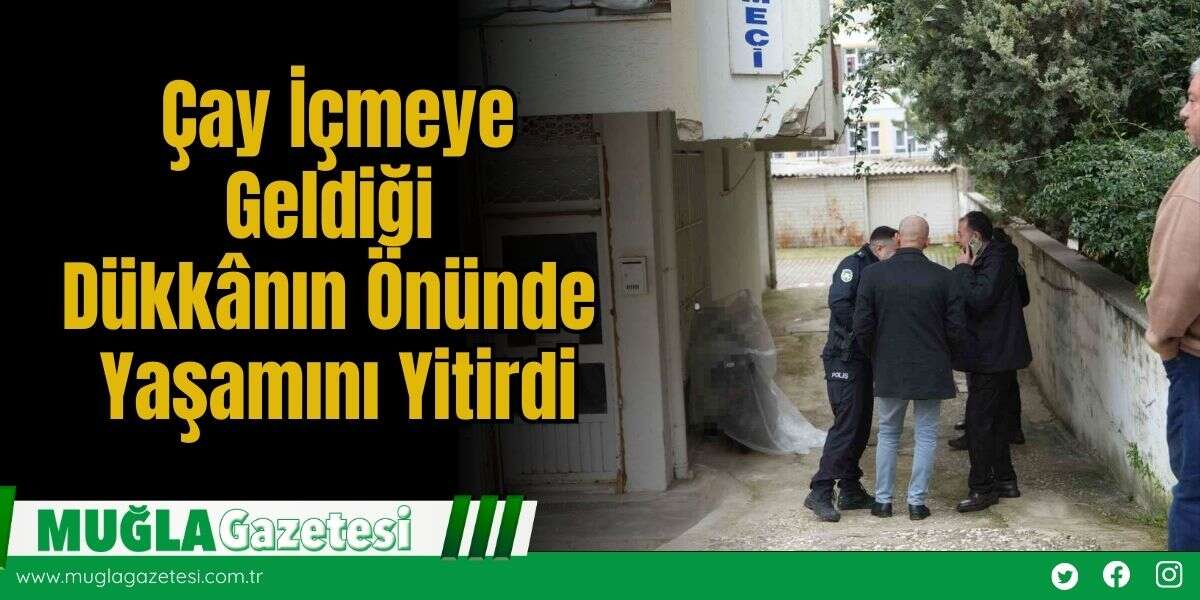 Çay İçmeye Geldiği Dükkânın Önünde Yaşamını Yitirdi