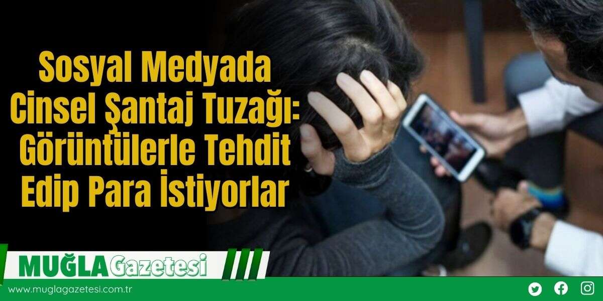 Sosyal Medyada Cinsel Şantaj Tuzağı: Görüntülerle Tehdit Edip Para İstiyorlar