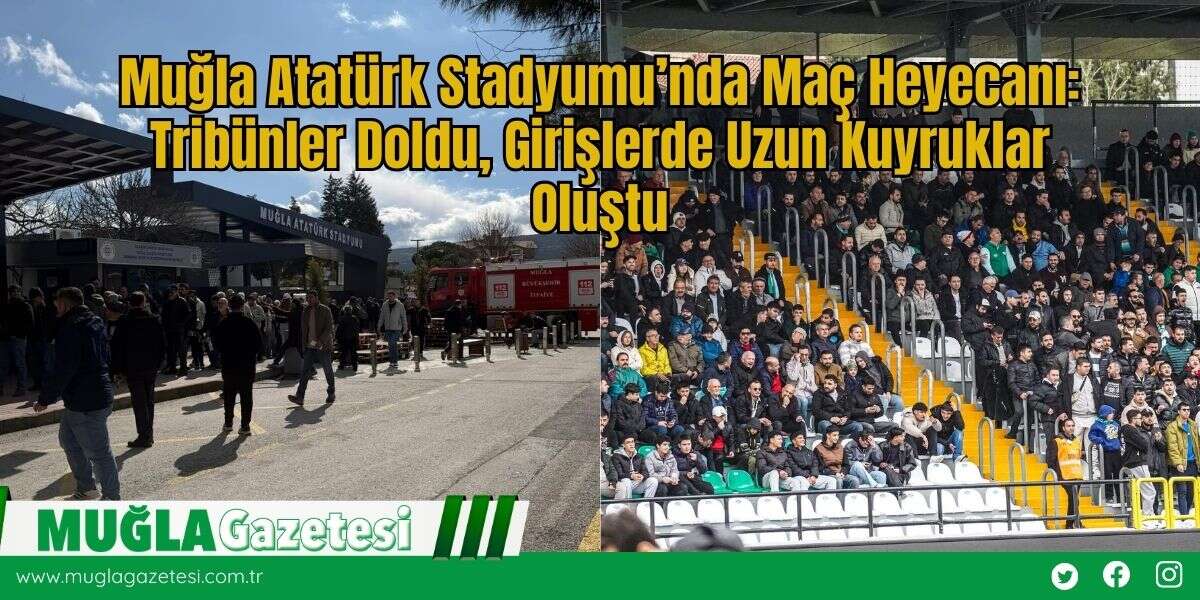 Muğla Atatürk Stadyumu’nda Maç Heyecanı: Tribünler Doldu, Girişlerde Uzun Kuyruklar Oluştu