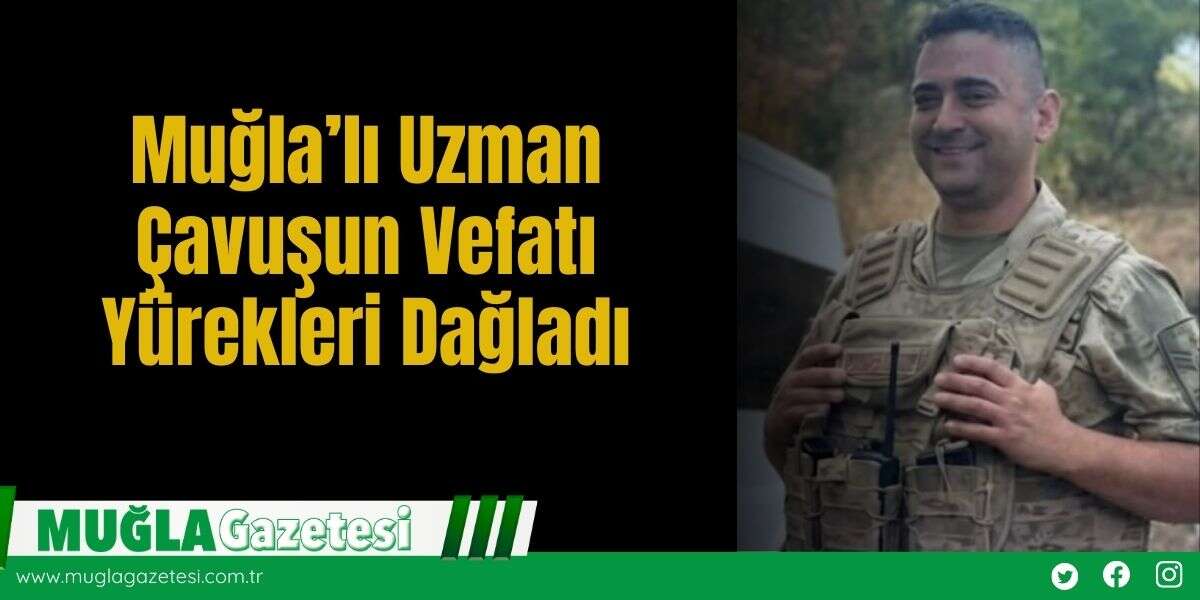 Muğla’lı Uzman Çavuşun Vefatı Yürekleri Dağladı