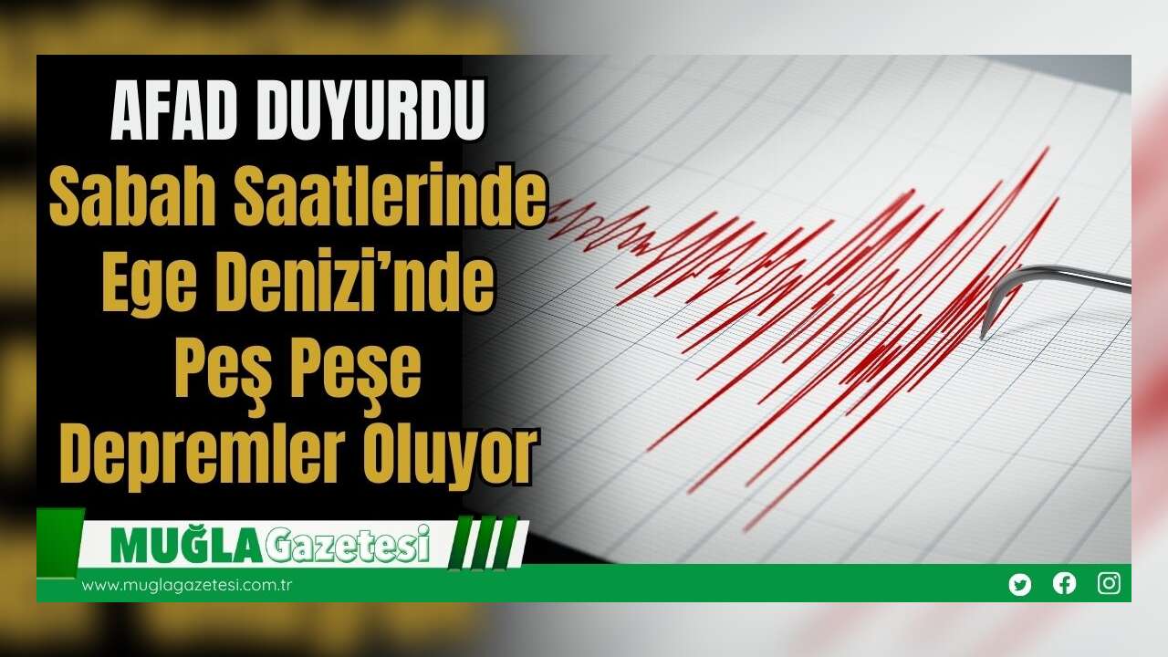 AFAD DUYURDU: Sabah Saatlerinde Ege Denizi’nde Peş Peşe Depremler Oluyor