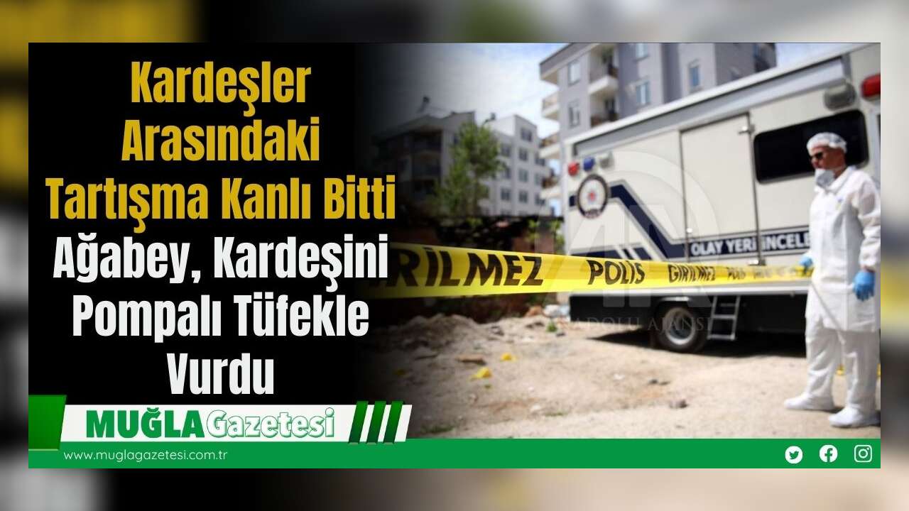 Kardeşler Arasındaki Tartışma Kanlı Bitti: Ağabey, Kardeşini Pompalı Tüfekle Vurdu