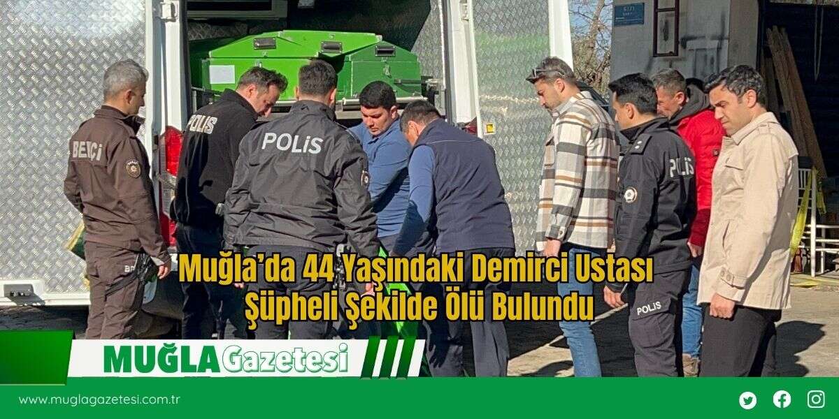 Muğla’da 44 Yaşındaki Demirci Ustası Şüpheli Şekilde Ölü Bulundu