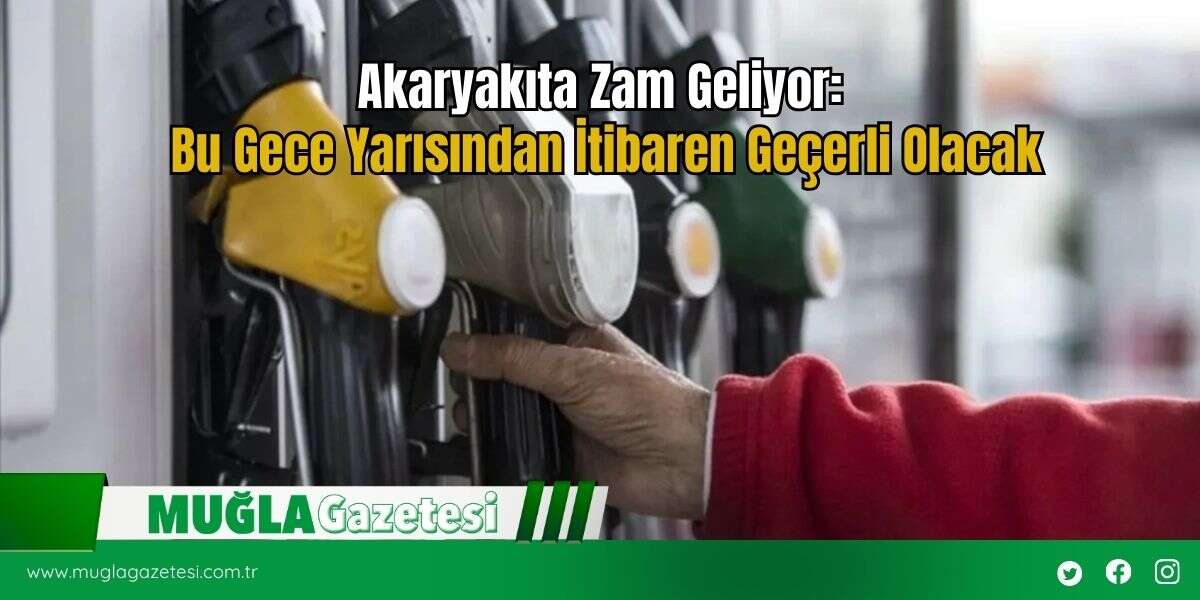 Akaryakıta Zam Geliyor: Bu Gece Yarısından İtibaren Geçerli Olacak