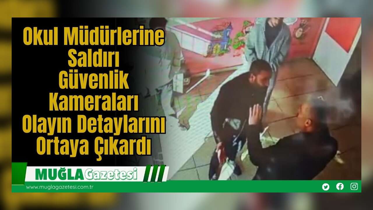 Okul Müdürlerine Saldırı: Güvenlik Kameraları Olayın Detaylarını Ortaya Çıkardı