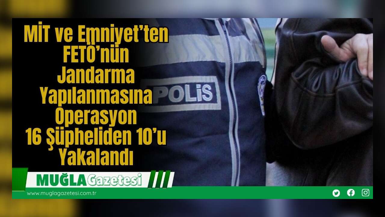 MİT ve Emniyet’ten FETÖ’nün Jandarma Yapılanmasına Operasyon: 16 Şüpheliden 10’u Yakalandı