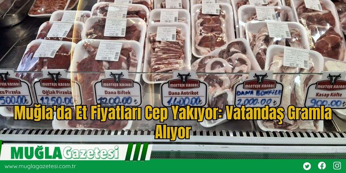 Muğla'da Et Fiyatları Cep Yakıyor: Vatandaş Gramla Alıyor