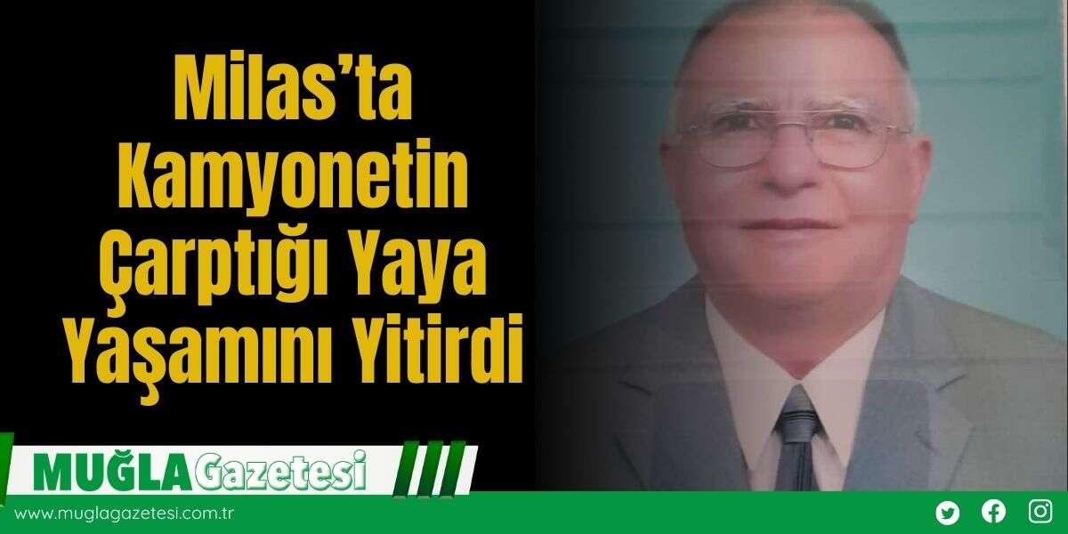 Milas’ta Kamyonetin Çarptığı Yaya Yaşamını Yitirdi