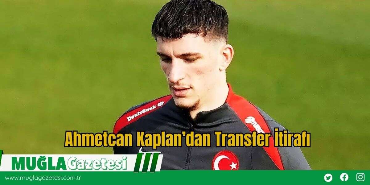 Ahmetcan Kaplan’dan Transfer İtirafı