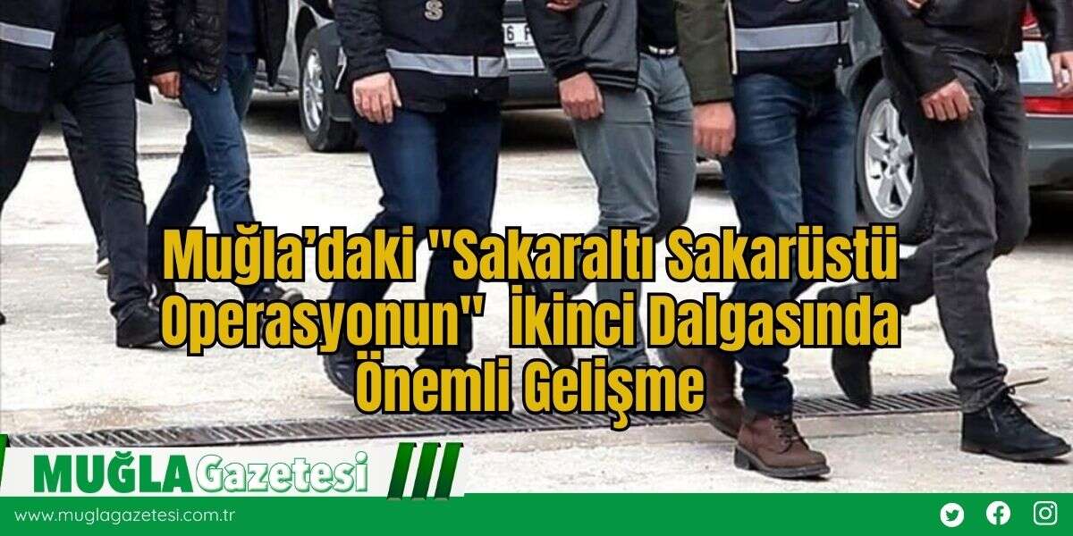 Muğla’daki "Sakaraltı Sakarüstü Operasyonun"  İkinci Dalgasında Önemli Gelişme