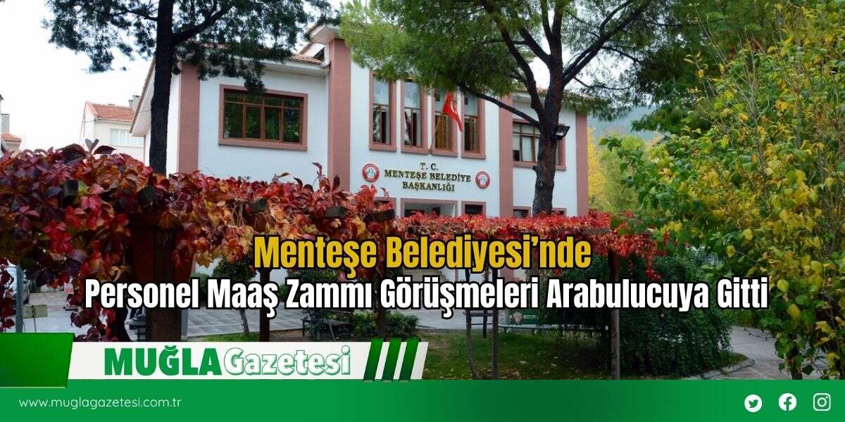 Menteşe Belediyesi’nde Personel Maaş Zammı Görüşmeleri Arabulucuya Gitti