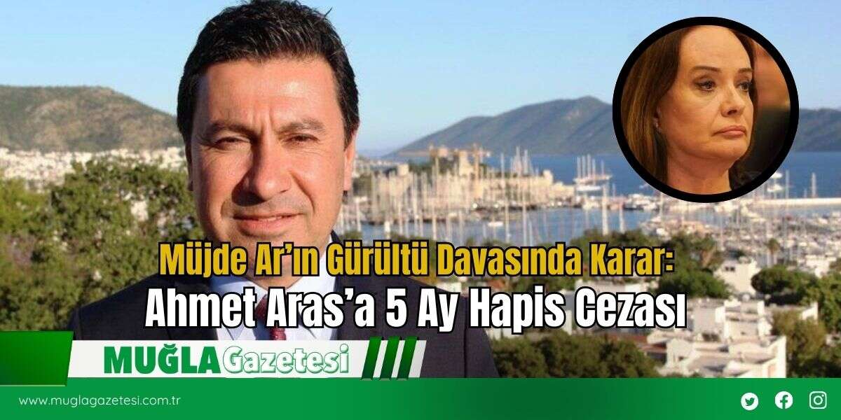 Müjde Ar’ın Gürültü Davasında Karar: Ahmet Aras’a 5 Ay Hapis Cezası