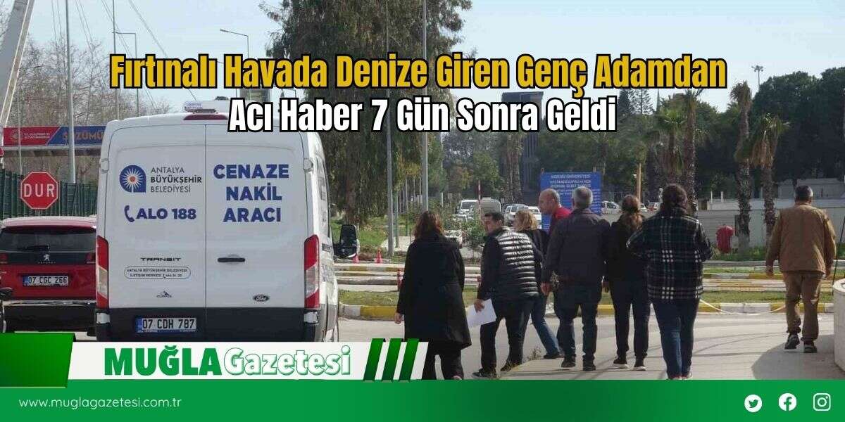 Fırtınalı Havada Denize Giren Genç Adamdan Acı Haber 7 Gün Sonra Geldi