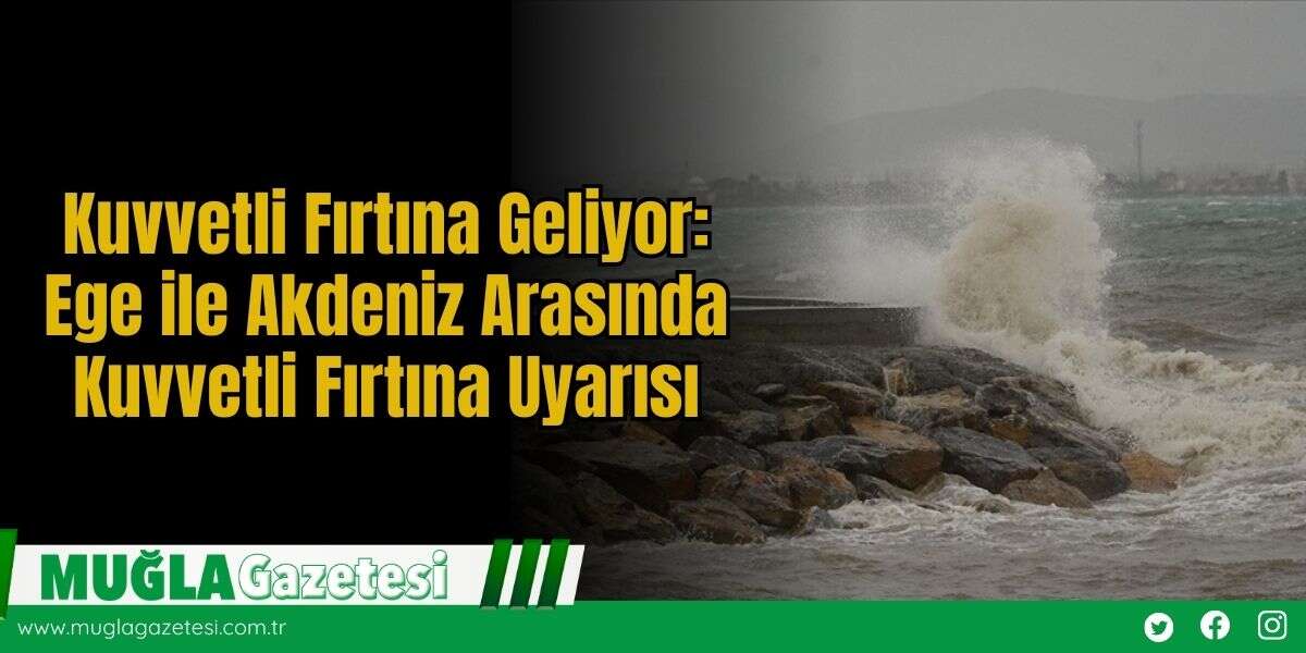 Kuvvetli Fırtına Geliyor: Ege ile Akdeniz Arasında Kuvvetli Fırtına Uyarısı