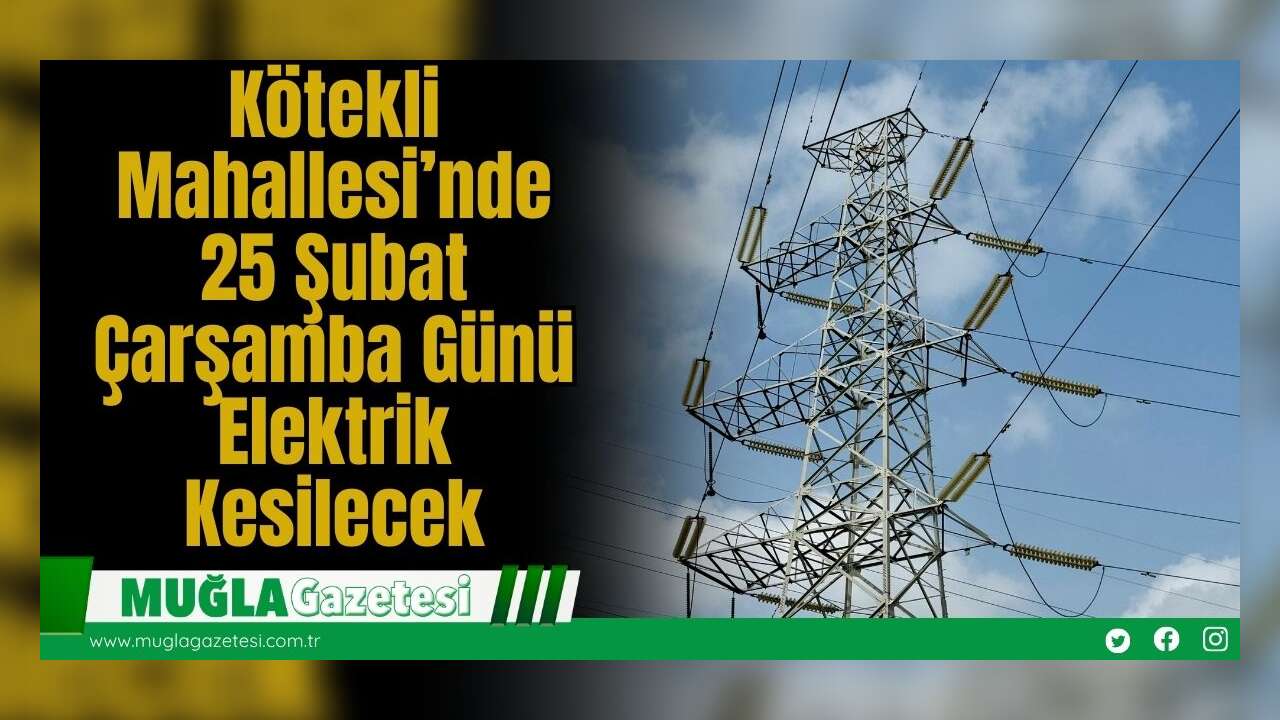 Kötekli Mahallesi’nde 25 Şubat Çarşamba Günü Elektrik Kesilecek
