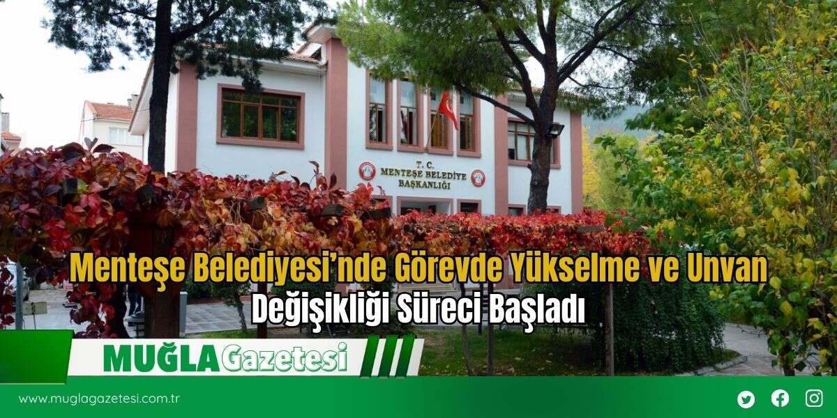 Menteşe Belediyesi’nde Görevde Yükselme ve Unvan Değişikliği Süreci Başladı